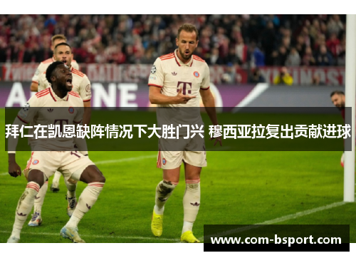 拜仁在凯恩缺阵情况下大胜门兴 穆西亚拉复出贡献进球