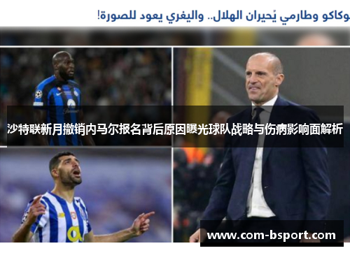 沙特联新月撤销内马尔报名背后原因曝光球队战略与伤病影响面解析 沙特联新月撤销内马尔报名背后原因曝光球队战略与伤病影响面解析