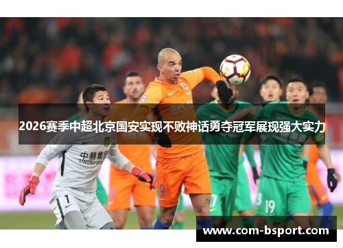 2026赛季中超北京国安实现不败神话勇夺冠军展现强大实力