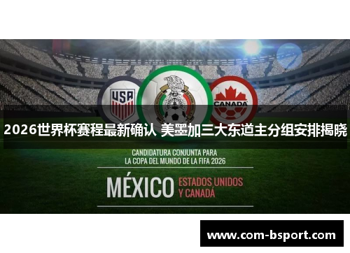 2026世界杯赛程最新确认 美墨加三大东道主分组安排揭晓