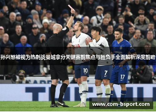 孙兴慜被视为热刺战曼城拿分关键赛前焦点与胜负手全面解析深度前瞻