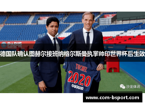 德国队确认图赫尔接班纳格尔斯曼执掌帅印世界杯后生效