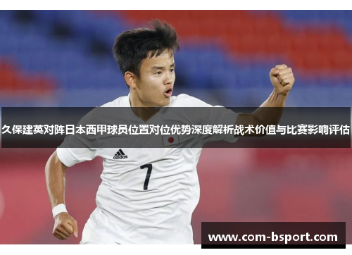 久保建英对阵日本西甲球员位置对位优势深度解析战术价值与比赛影响评估 久保建英对阵日本西甲球员位置对位优势深度解析战术价值与比赛影响评估