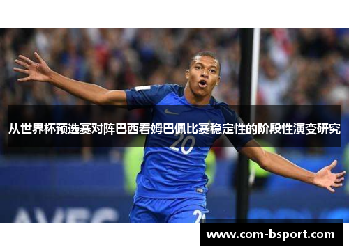 从世界杯预选赛对阵巴西看姆巴佩比赛稳定性的阶段性演变研究 从世界杯预选赛对阵巴西看姆巴佩比赛稳定性的阶段性演变研究