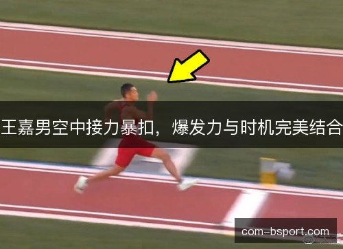 王嘉男空中接力暴扣,爆发力与时机完美结合 王嘉男空中接力暴扣,爆发力与时机完美结合