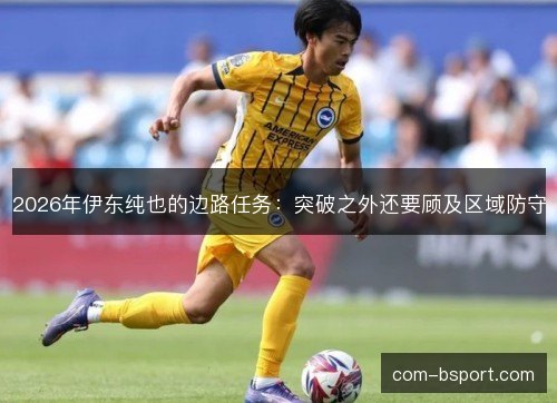 2026年伊东纯也的边路任务：突破之外还要顾及区域防守